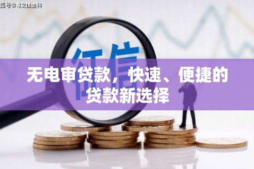 归仁无电审贷款，快速、便捷的贷款新选择