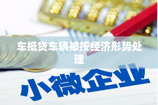 狮子山车抵贷车辆被按经济形势处理