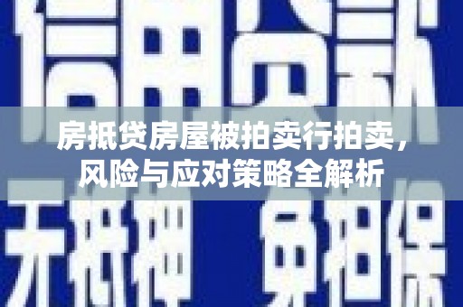 临西房抵贷房屋被拍卖行拍卖，风险与应对策略全解析
