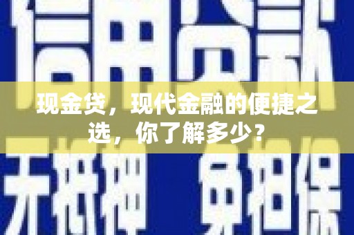 锡林郭勒盟现金贷，现代金融的便捷之选，你了解多少？