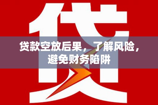 台东贷款空放后果，了解风险，避免财务陷阱