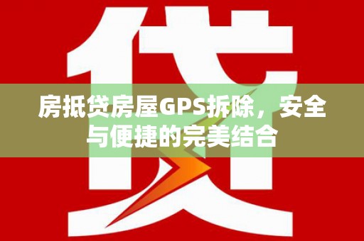 上街房抵贷房屋GPS拆除，安全与便捷的完美结合