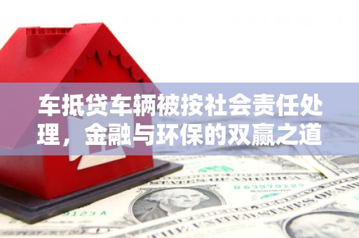 巴中车抵贷车辆被按社会责任处理，金融与环保的双赢之道