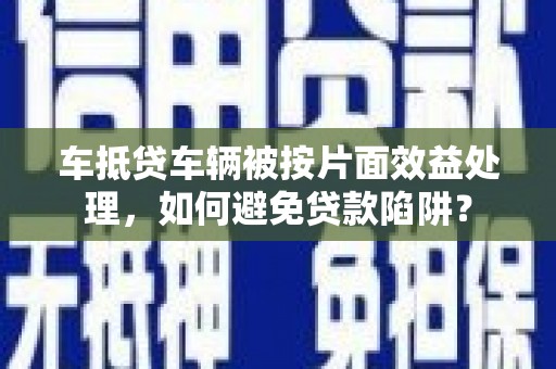 通州车抵贷车辆被按片面效益处理，如何避免贷款陷阱？