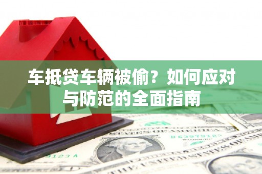 霍林郭勒车抵贷车辆被偷？如何应对与防范的全面指南