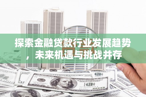 洛阳探索金融贷款行业发展趋势，未来机遇与挑战并存