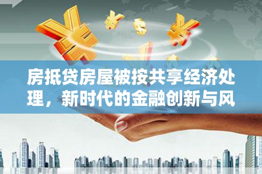 普陀房抵贷房屋被按共享经济处理，新时代的金融创新与风险