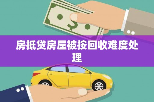 新晃房抵贷房屋被按回收难度处理
