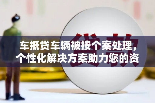麟游车抵贷车辆被按个案处理，个性化解决方案助力您的资金需求