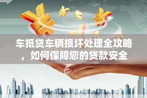 休宁车抵贷车辆损坏处理全攻略，如何保障您的贷款安全