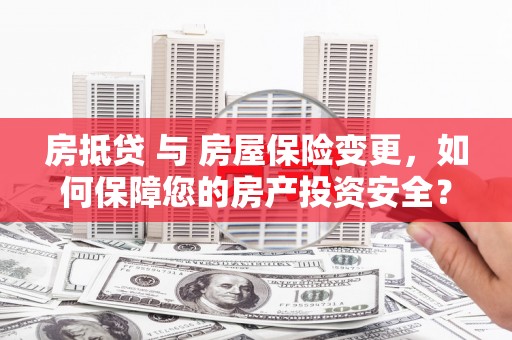 曹妃甸房抵贷 与 房屋保险变更，如何保障您的房产投资安全？