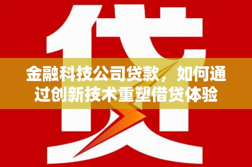 平镇金融科技公司贷款，如何通过创新技术重塑借贷体验