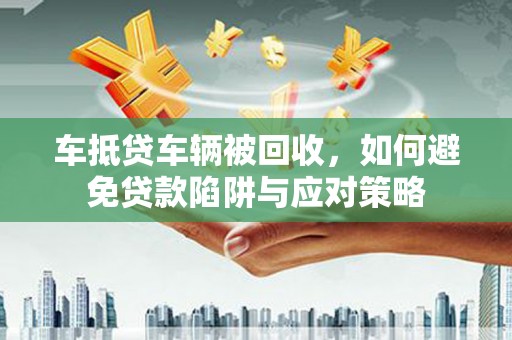 建瓯车抵贷车辆被回收，如何避免贷款陷阱与应对策略